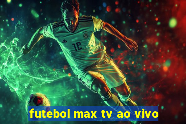 futebol max tv ao vivo